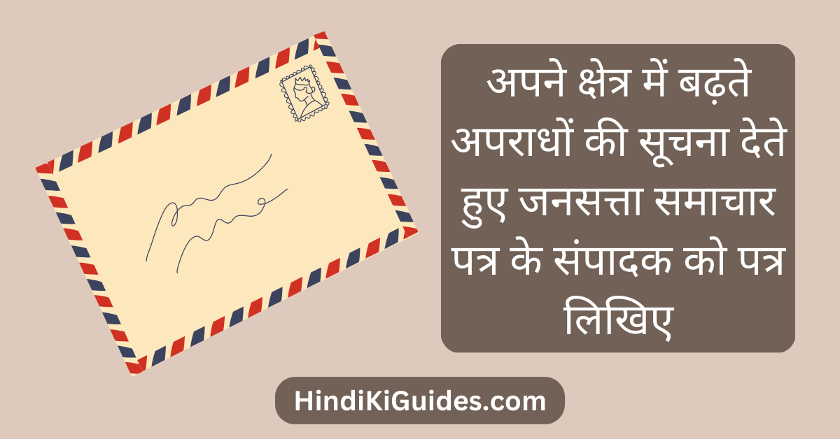 अपने क्षेत्र में बढ़ते अपराधों की सूचना देते हुए जनसत्ता समाचार पत्र के संपादक को पत्र लिखिए